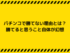 パチンコで勝てない理由とは？勝てると思うこと自体が幻想