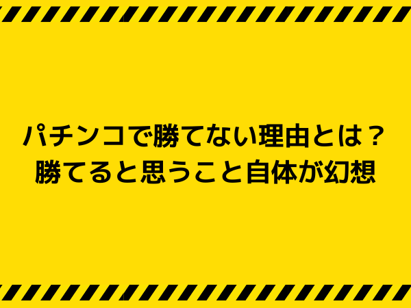 パチンコで勝てない理由とは？勝てると思うこと自体が幻想
